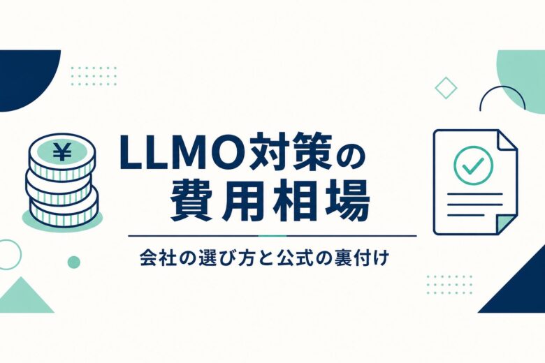 LLMO対策の費用相場 会社の選び方と公式の裏付け