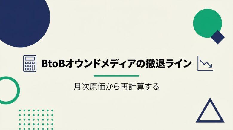 BtoBオウンドメディア:撤退ラインを再計算