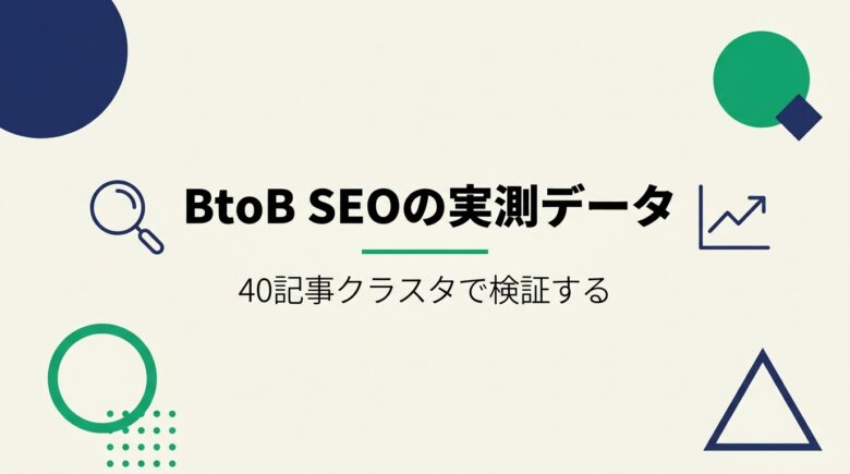 BtoB SEO：40記事クラスタの実測で検証