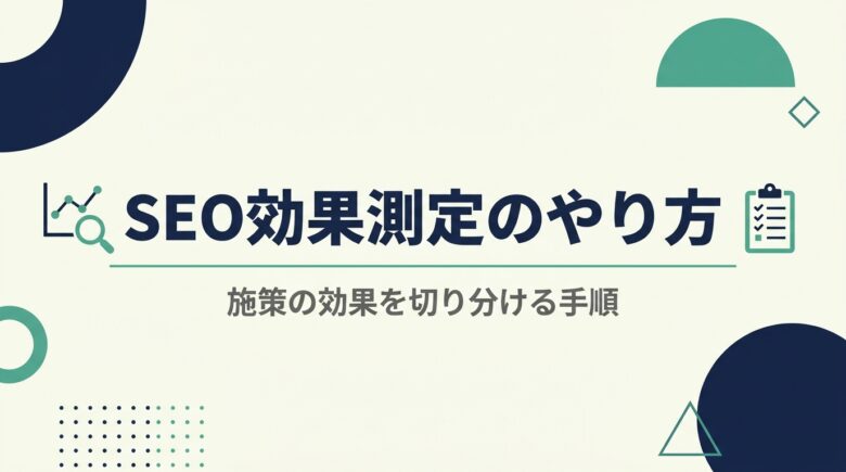 SEO効果測定のやり方と施策の効果を切り分ける手順
