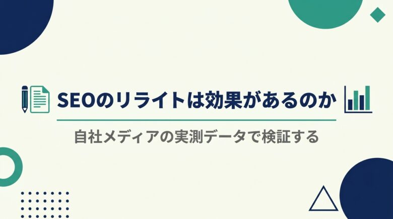 SEOのリライトは効果があるのかを自社メディアの実測で検証