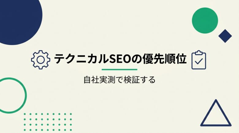 テクニカルSEO:自社実測で優先度を検証